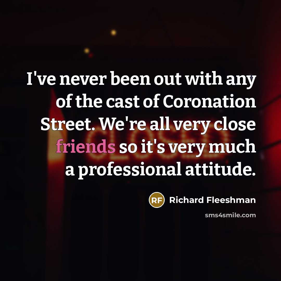“I've never been out with any of the cast of Coronation Street. We're all very close friends so it's very much a professional attitude.” quote by Richard Fleeshman