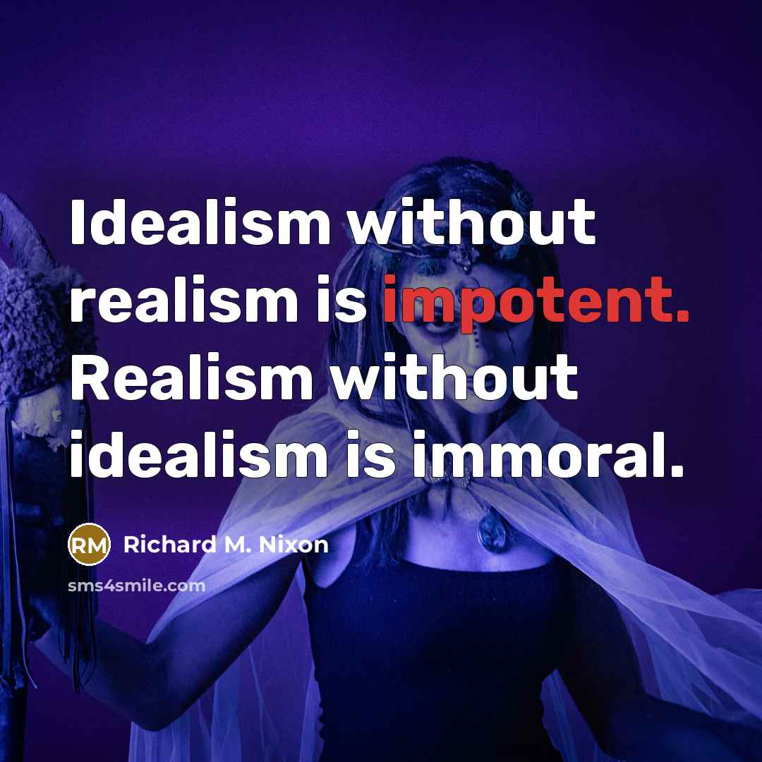 “Idealism without realism is impotent. Realism without idealism is immoral.” quote by Richard M. Nixon