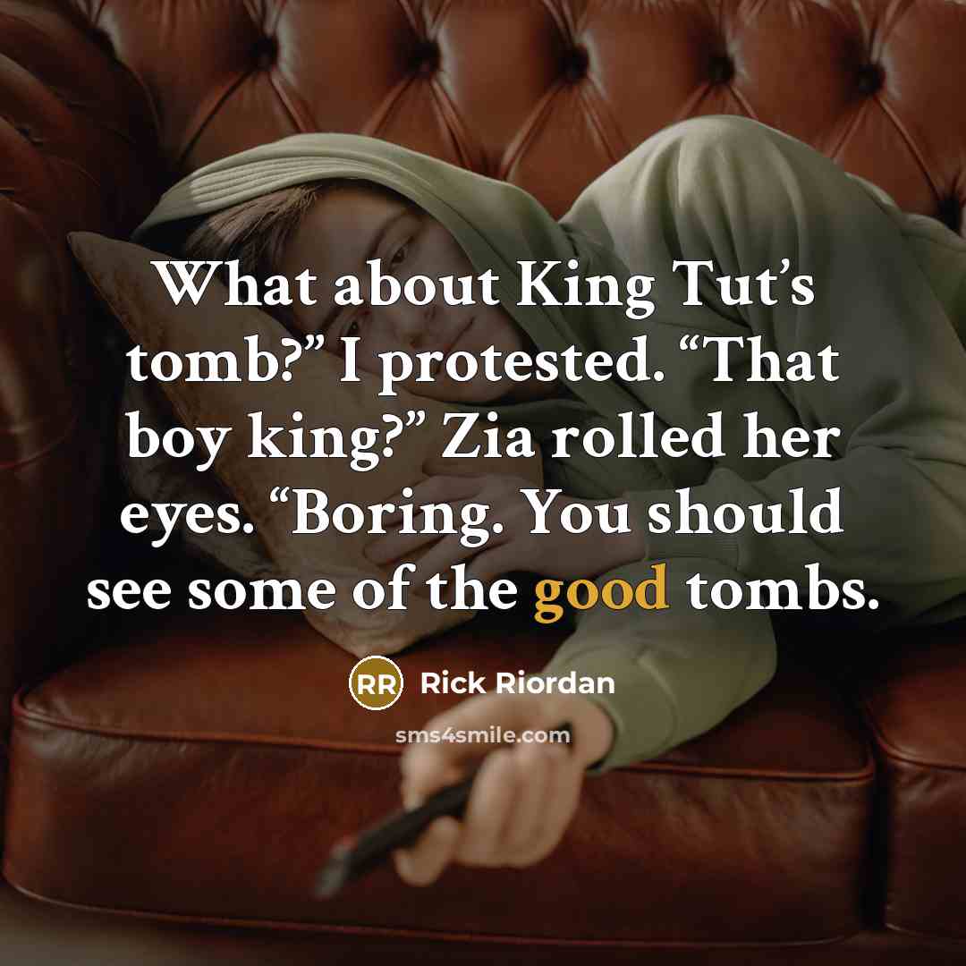 “What about King Tut’s tomb?” I protested. “That boy king?” Zia rolled her eyes. “Boring. You should see some of the good tombs.” quote by Rick Riordan