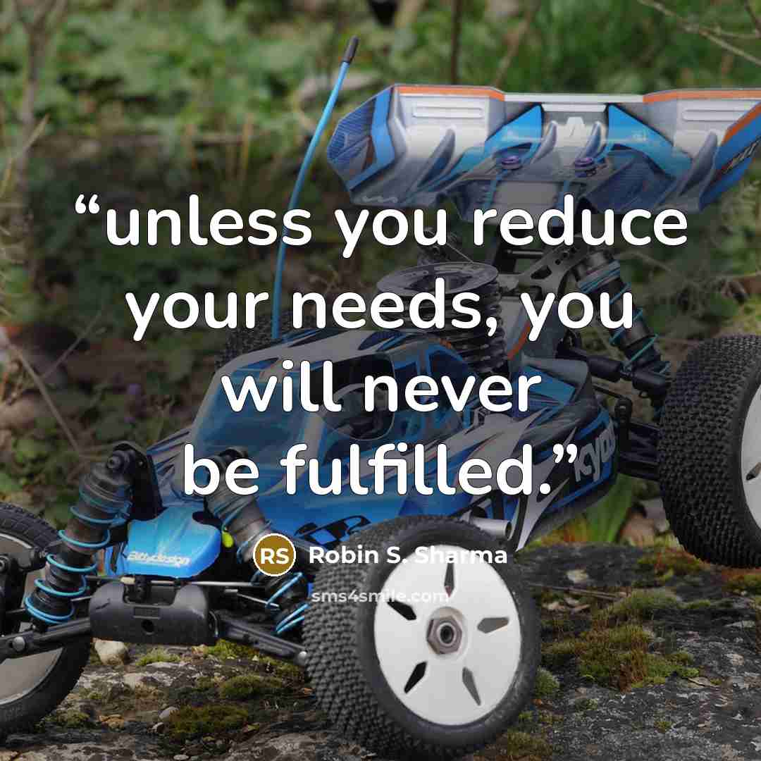 “unless you reduce your needs, you will never be fulfilled.” quote by Robin S. Sharma