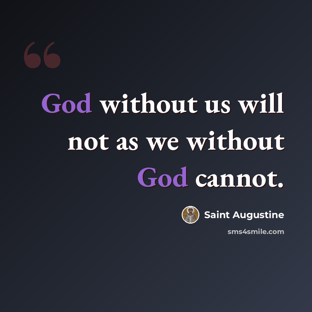 “God without us will not as we without God cannot.” quote by Saint Augustine