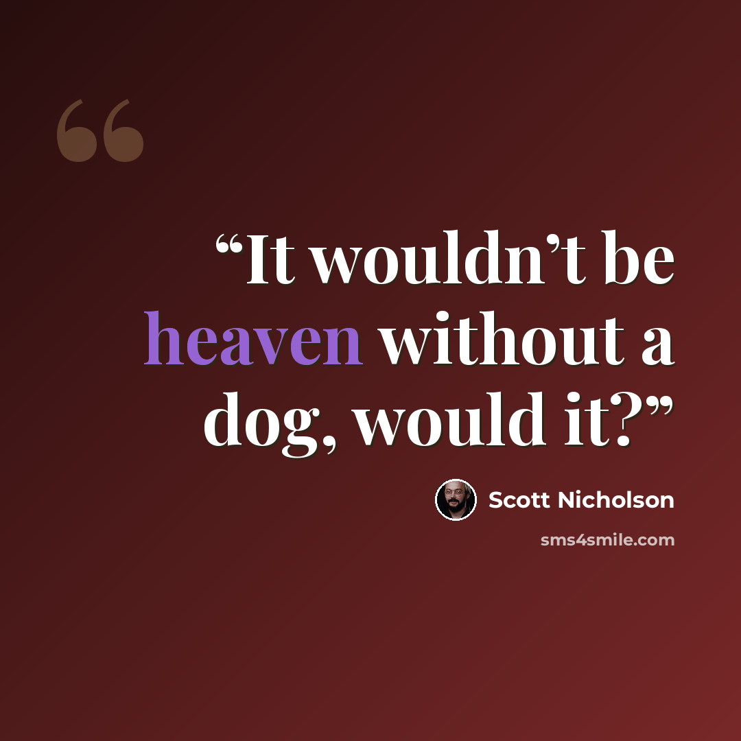 “It wouldn’t be heaven without a dog, would it?” quote by Scott Nicholson