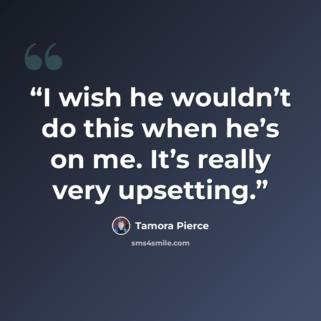 “I wish he wouldn’t do this when he’s on me. It’s really very upsetting.” quote by Tamora Pierce