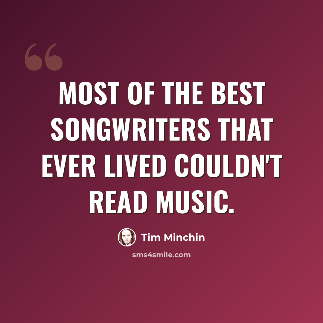 “Most of the best songwriters that ever lived couldn't read music.” quote by Tim Minchin
