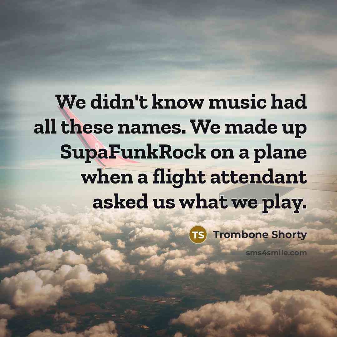 “We didn't know music had all these names. We made up SupaFunkRock on a plane when a flight attendant asked us what we play.” quote by Trombone Shorty