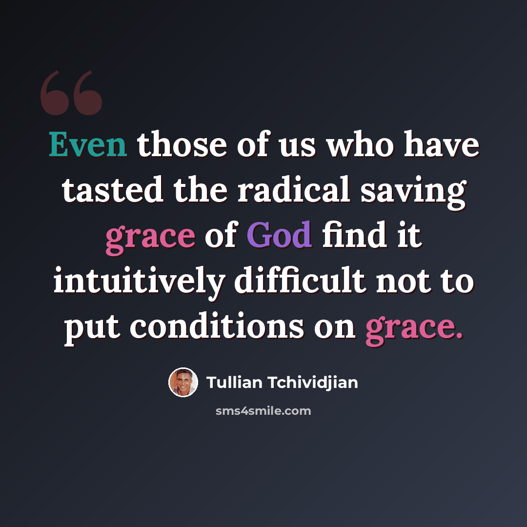 “Even those of us who have tasted the radical saving grace of God find it intuitively difficult not to put conditions on grace.” quote by Tullian Tchividjian