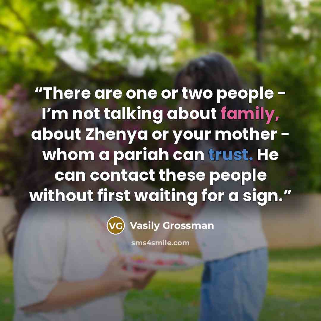 “There are one or two people - I’m not talking about family, about Zhenya or your mother - whom a pariah can trust. He can contact these people without first waiting for a sign.” quote by Vasily Grossman