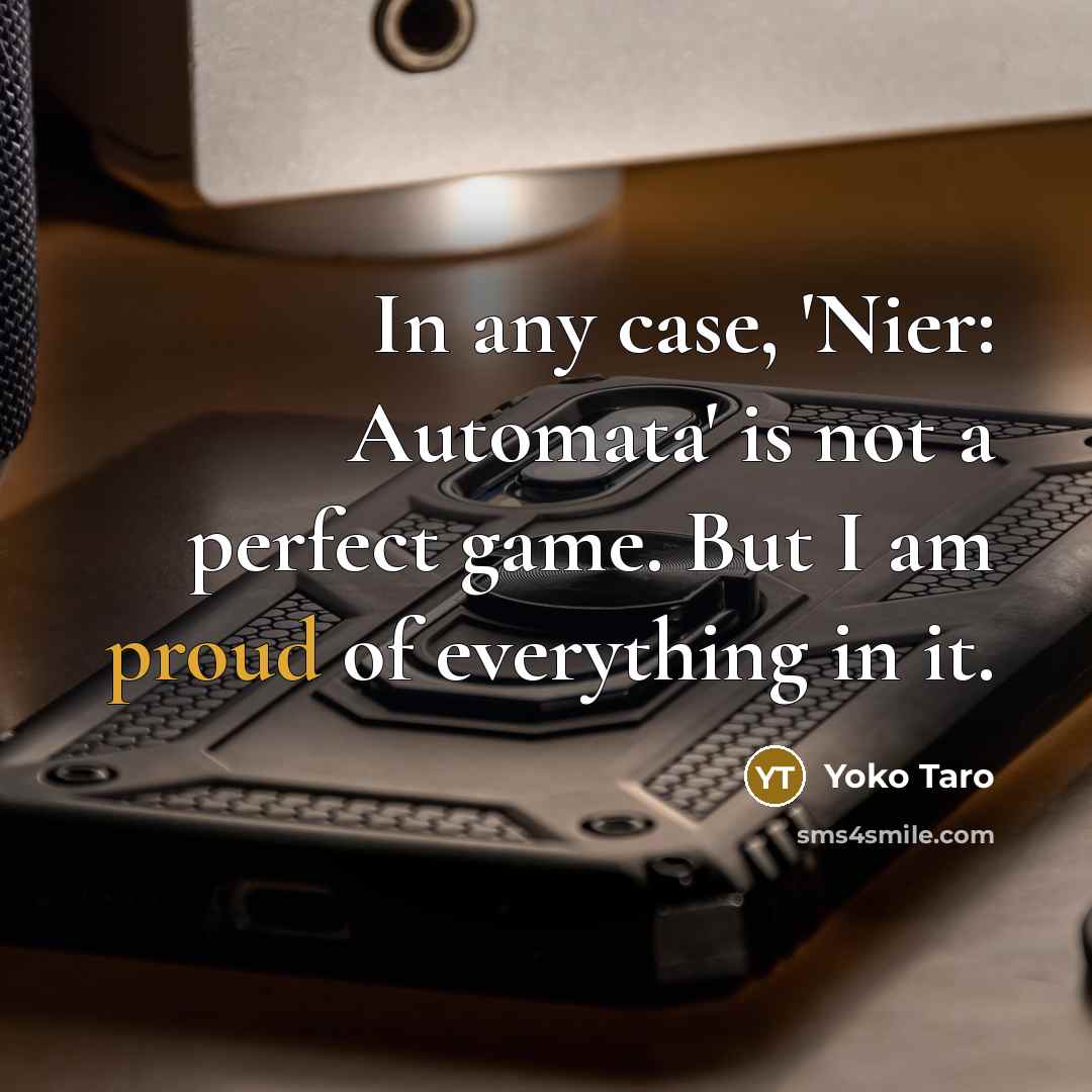 “In any case, 'Nier: Automata' is not a perfect game. But I am proud of everything in it.” quote by Yoko Taro