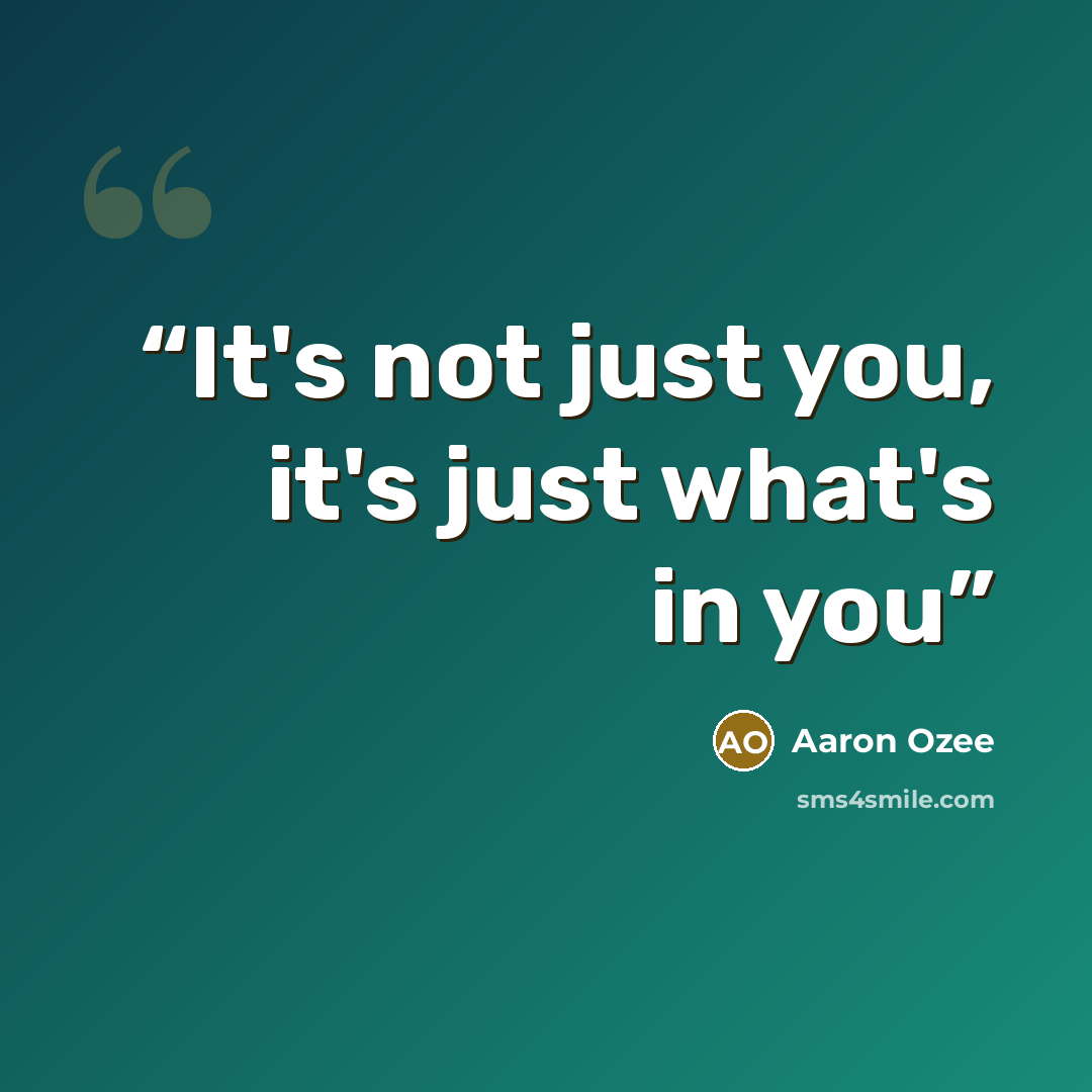“It's not just you, it's just what's in you” quote by Aaron Ozee