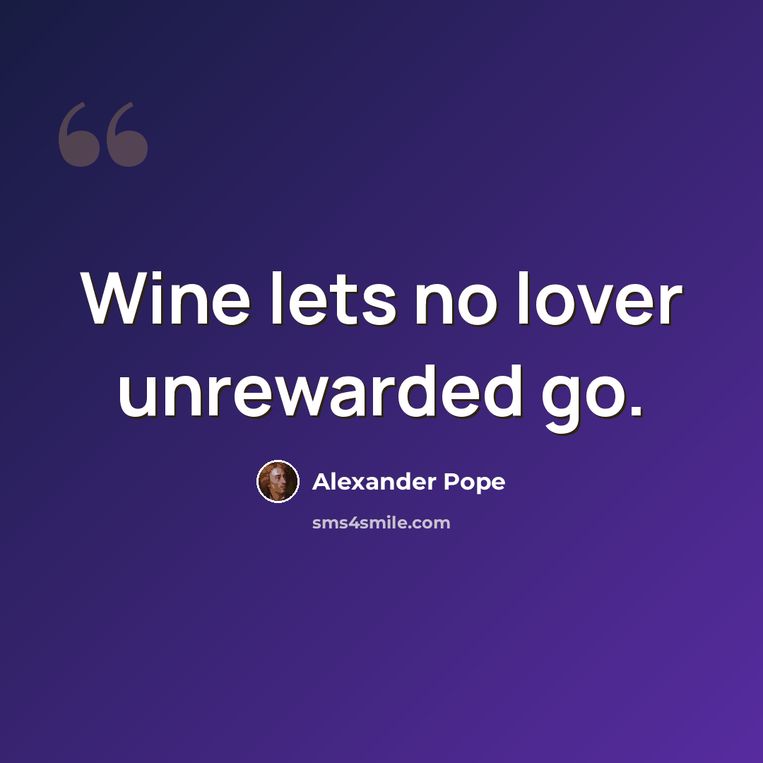 “Wine lets no lover unrewarded go.” quote by Alexander Pope
