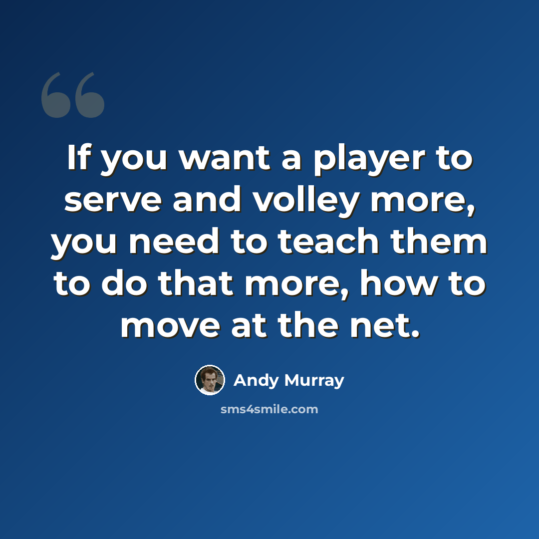 “If you want a player to serve and volley more, you need to teach them to do that more, how to move at the net.” quote by Andy Murray