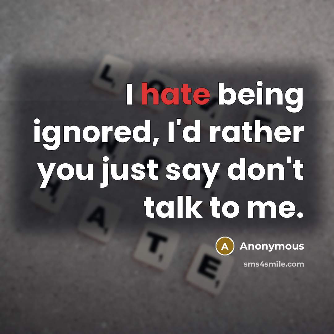 “I hate being ignored, I'd rather you just say don't talk to me.” quote by Anonymous