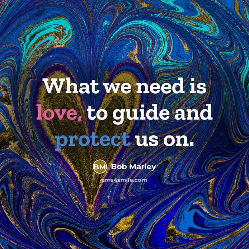 “What we need is love, to guide and protect us on.” quote by Bob Marley