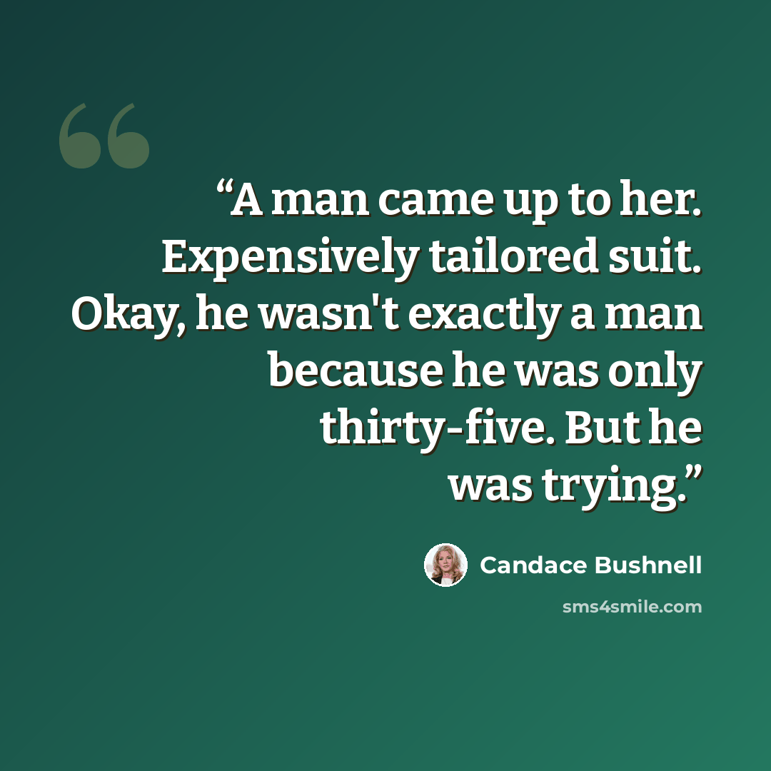 “A man came up to her. Expensively tailored suit. Okay, he wasn't exactly a man because he was only thirty-five. But he was trying.” quote by Candace Bushnell