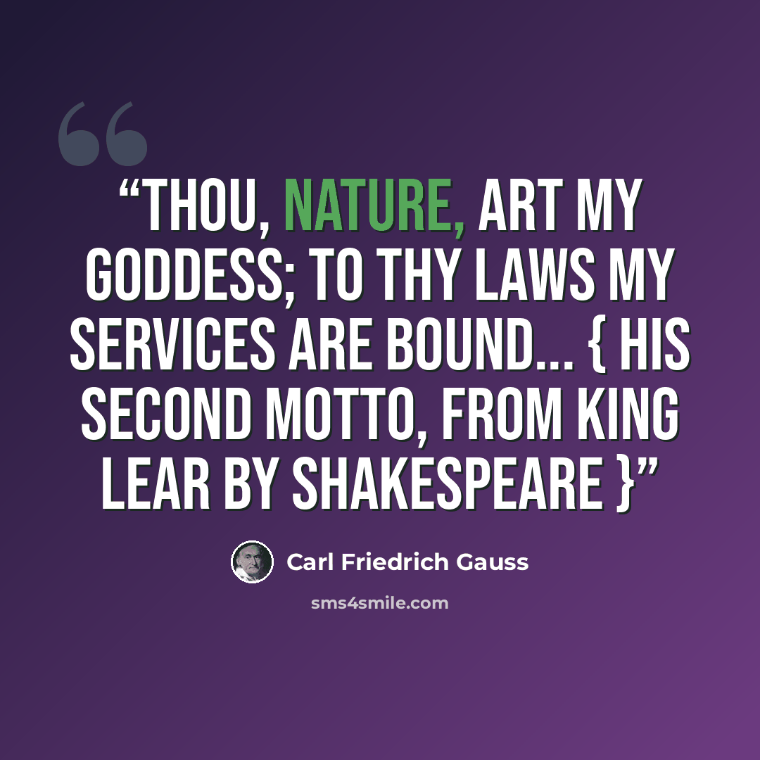 “Thou, nature, art my goddess; to thy laws my services are bound... { His second motto, from King Lear by Shakespeare }” quote by Carl Friedrich Gauss