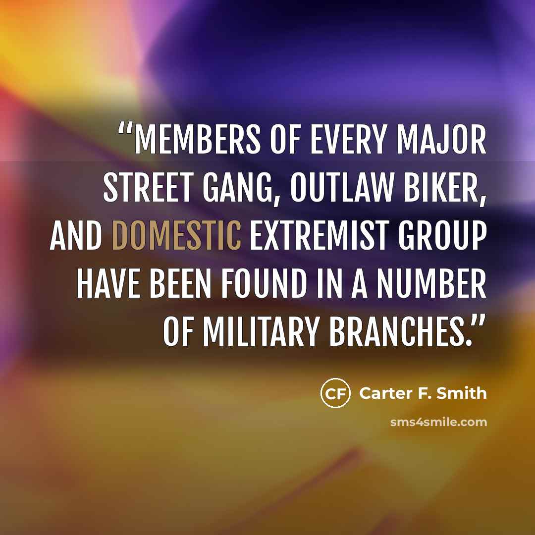 “Members of every major street gang, outlaw biker, and domestic extremist group have been found in a number of military branches.” quote by Carter F. Smith