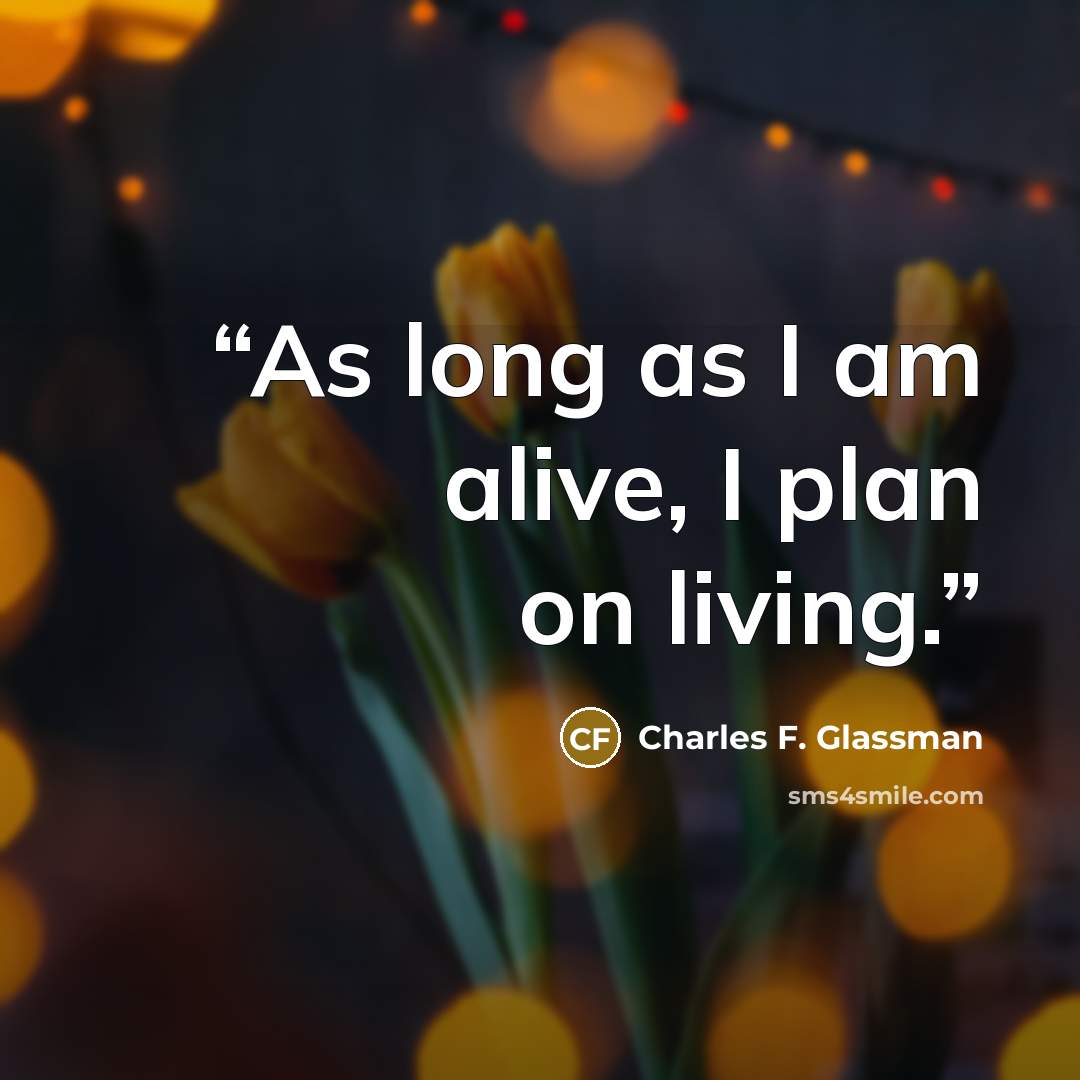 “As long as I am alive, I plan on living.” quote by Charles F. Glassman