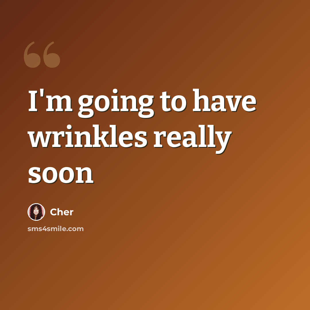 “I'm going to have wrinkles really soon” quote by Cher