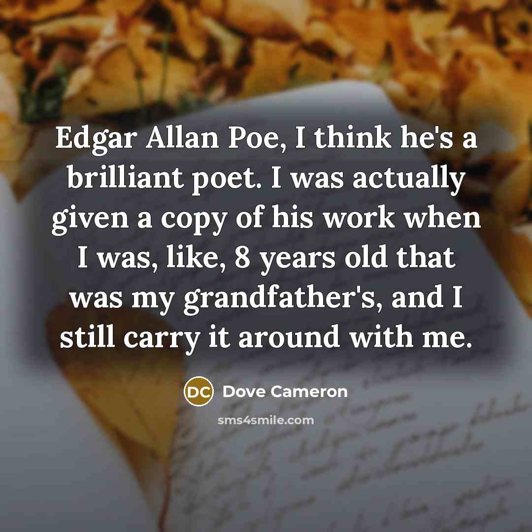 “Edgar Allan Poe, I think he's a brilliant poet. I was actually given a copy of his work when I was, like, 8 years old that was my grandfather's, and I still carry it around with me.” quote by Dove Cameron