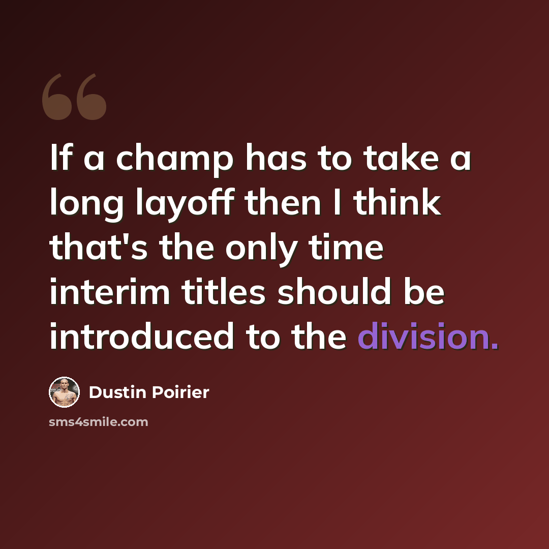 “If a champ has to take a long layoff then I think that's the only time interim titles should be introduced to the division.” quote by Dustin Poirier