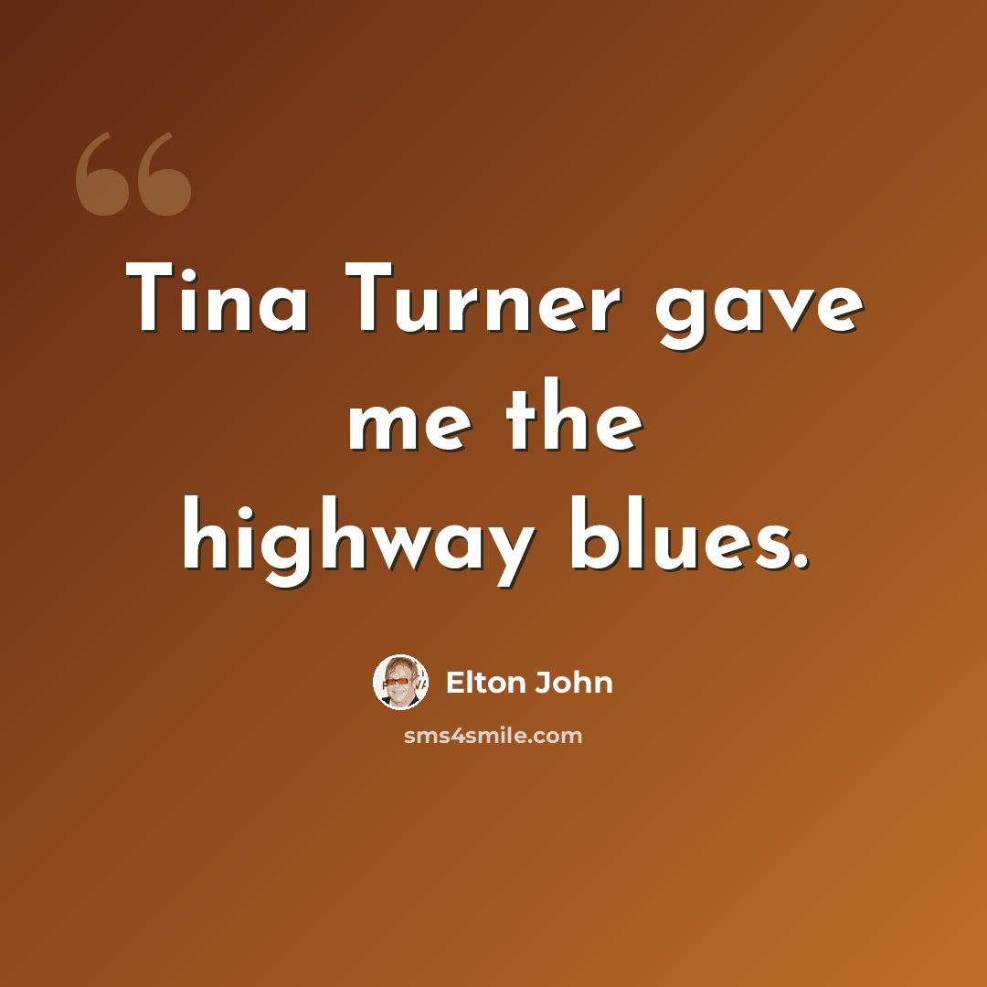 “Tina Turner gave me the highway blues.” quote by Elton John