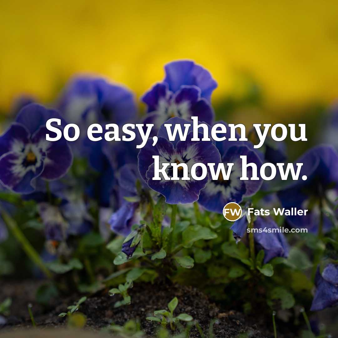 “So easy, when you know how.” quote by Fats Waller