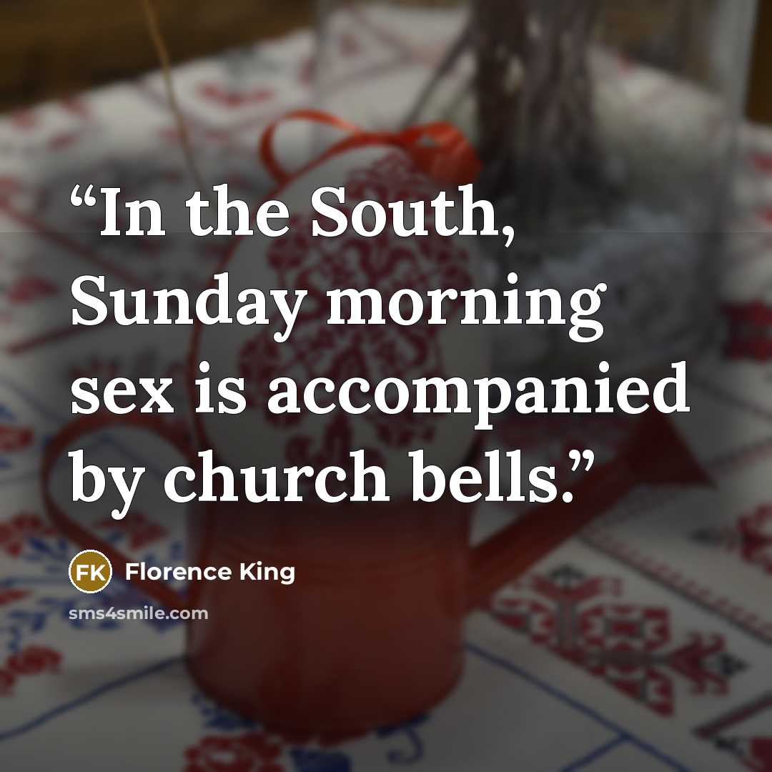 “In the South, Sunday morning sex is accompanied by church bells.” quote by Florence King