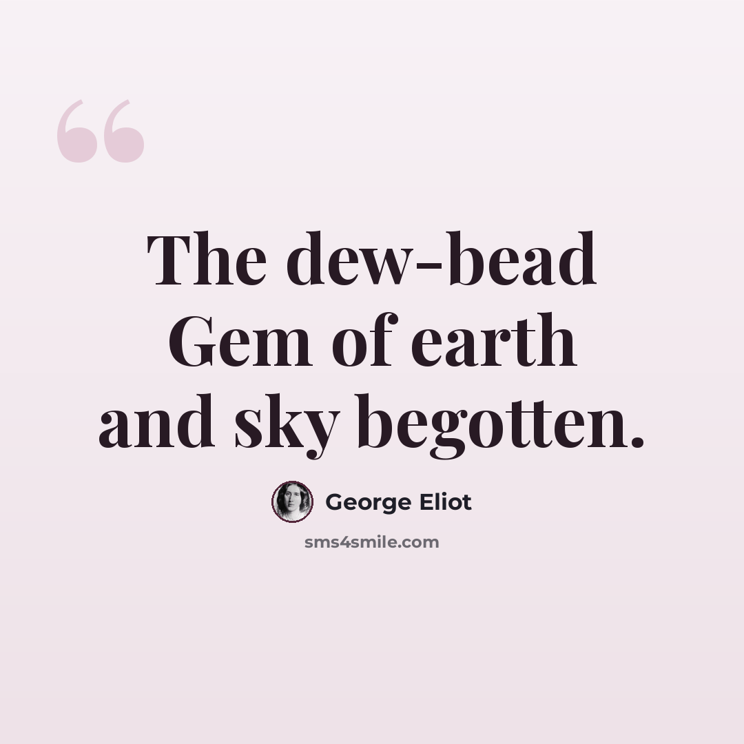 “The dew-bead Gem of earth and sky begotten.” quote by George Eliot