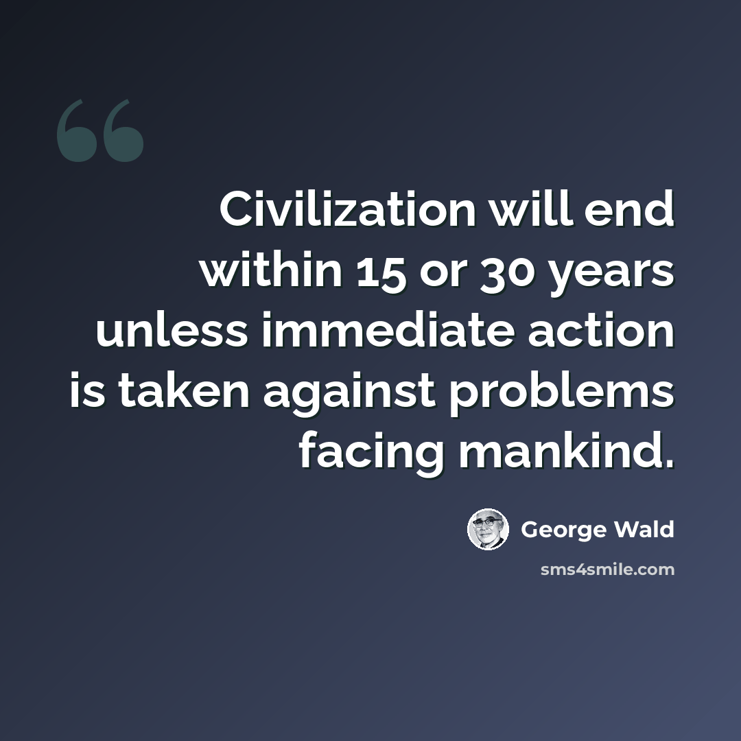 “Civilization will end within 15 or 30 years unless immediate action is taken against problems facing mankind.” quote by George Wald