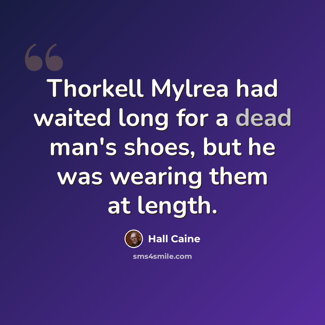 “Thorkell Mylrea had waited long for a dead man's shoes, but he was wearing them at length.” quote by Hall Caine