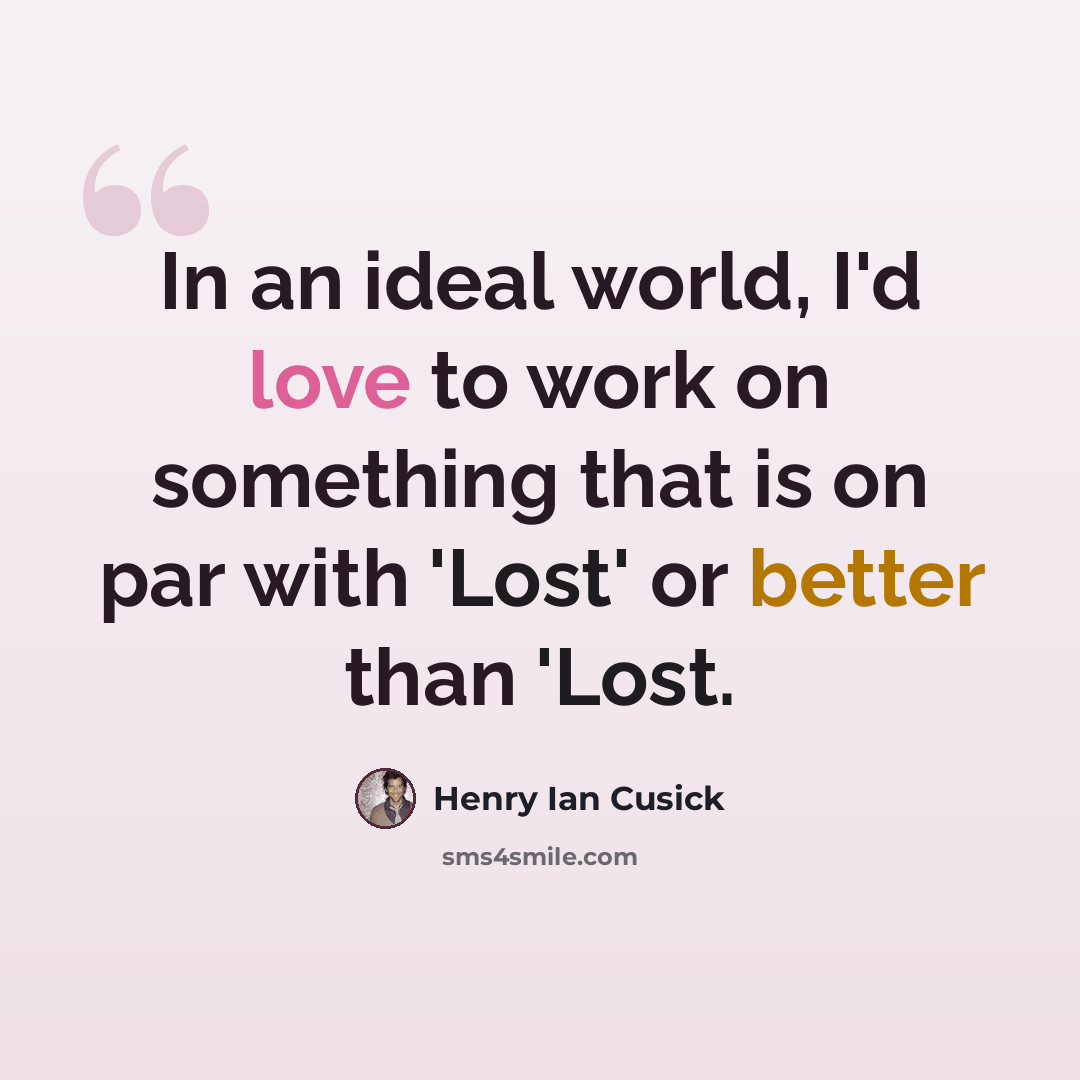 “In an ideal world, I'd love to work on something that is on par with 'Lost' or better than 'Lost.” quote by Henry Ian Cusick