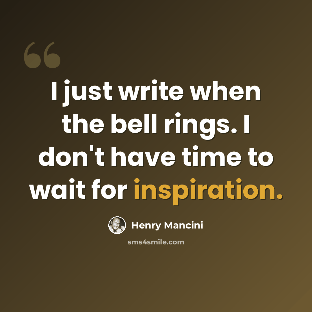 “I just write when the bell rings. I don't have time to wait for inspiration.” quote by Henry Mancini