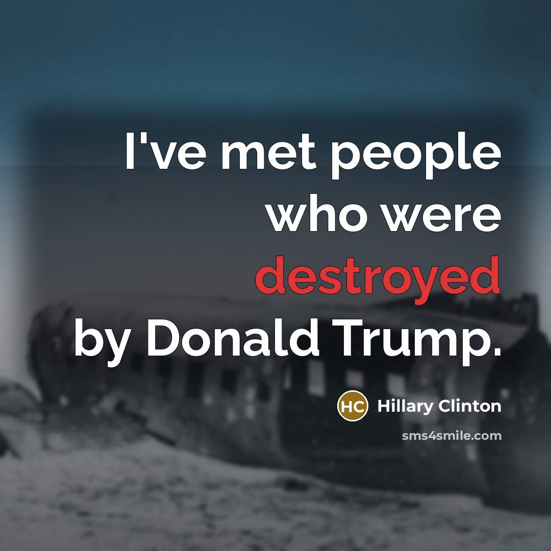 “I've met people who were destroyed by Donald Trump.” quote by Hillary Clinton
