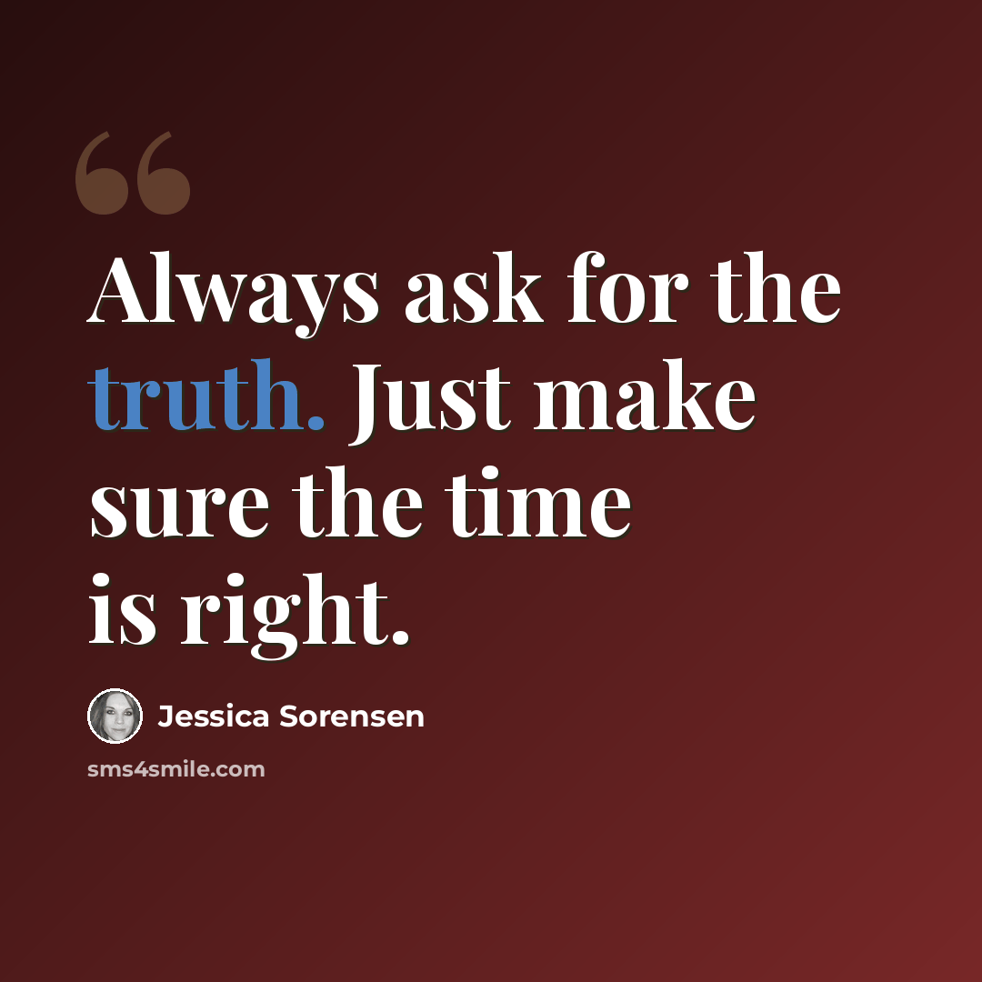 “Always ask for the truth. Just make sure the time is right.” quote by Jessica Sorensen