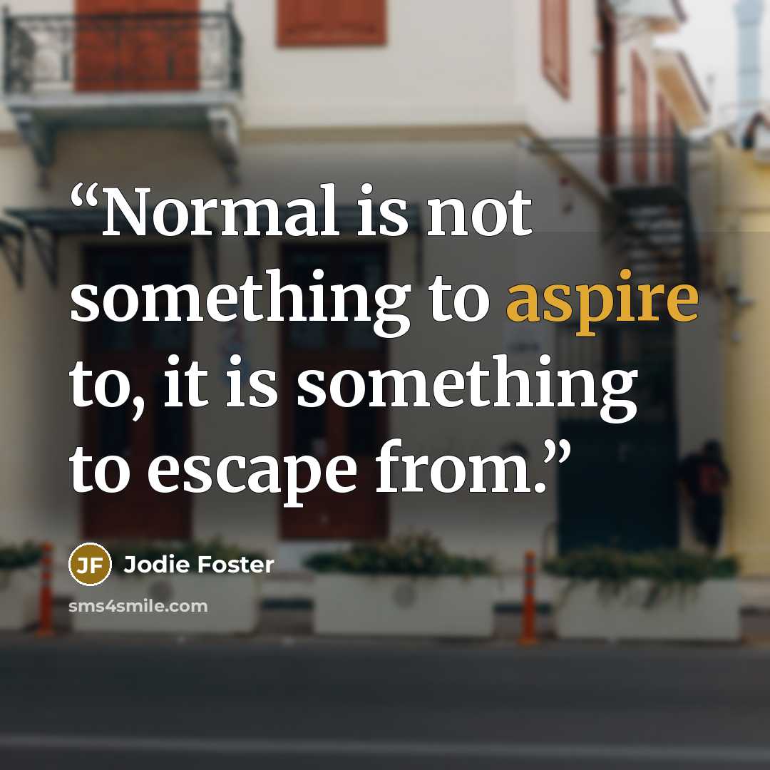 “Normal is not something to aspire to, it is something to escape from.” quote by Jodie Foster