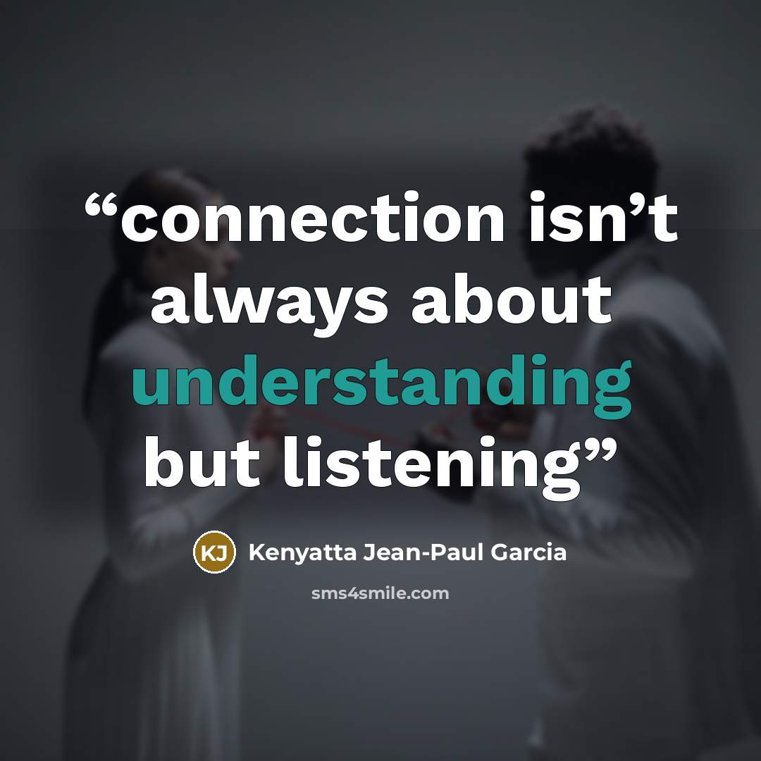 “connection isn’t always about understanding but listening” quote by Kenyatta Jean-Paul Garcia