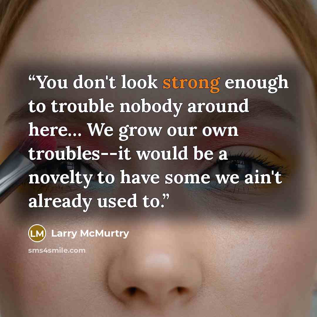“You don't look strong enough to trouble nobody around here… We grow our own troubles--it would be a novelty to have some we ain't already used to.” quote by Larry McMurtry