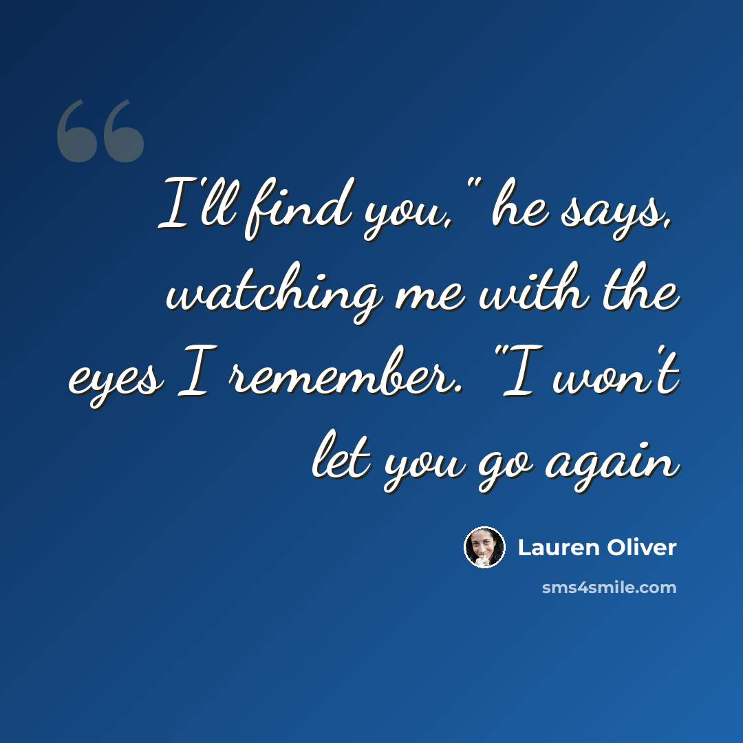 “I'll find you," he says, watching me with the eyes I remember. "I won't let you go again” quote by Lauren Oliver