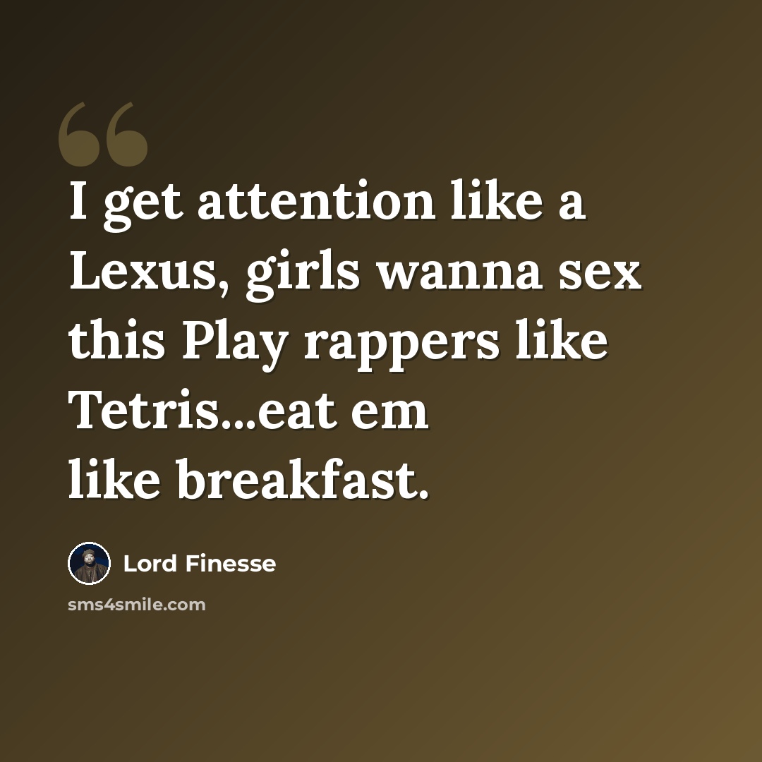 “I get attention like a Lexus, girls wanna sex this Play rappers like Tetris...eat em like breakfast.” quote by Lord Finesse