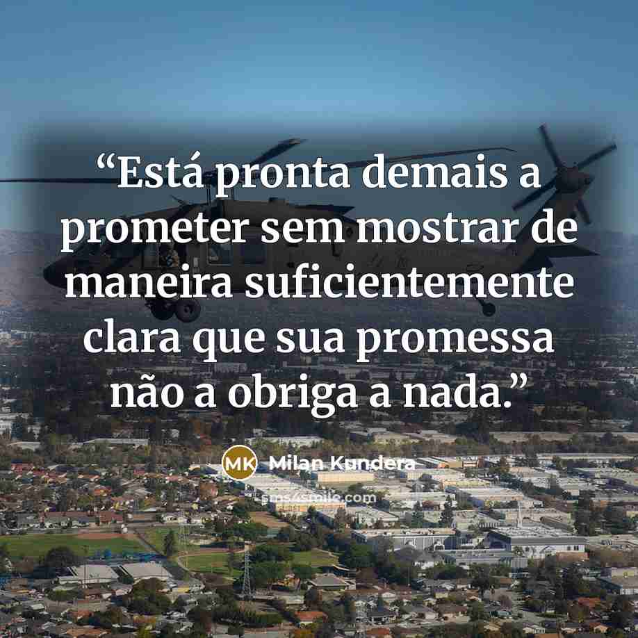 “Está pronta demais a prometer sem mostrar de maneira suficientemente clara que sua promessa não a obriga a nada.” quote by Milan Kundera