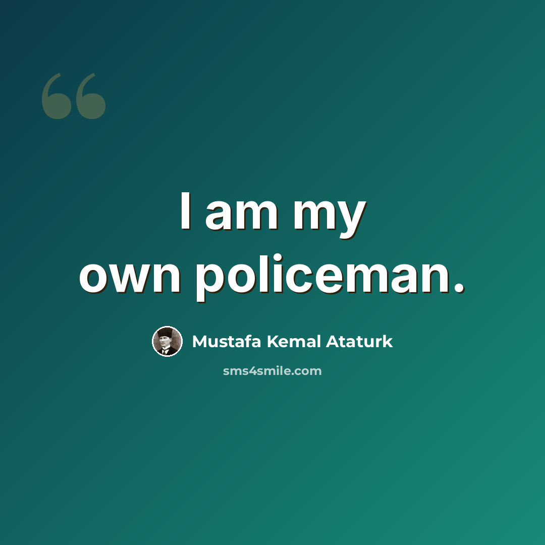 “I am my own policeman.” quote by Mustafa Kemal Ataturk