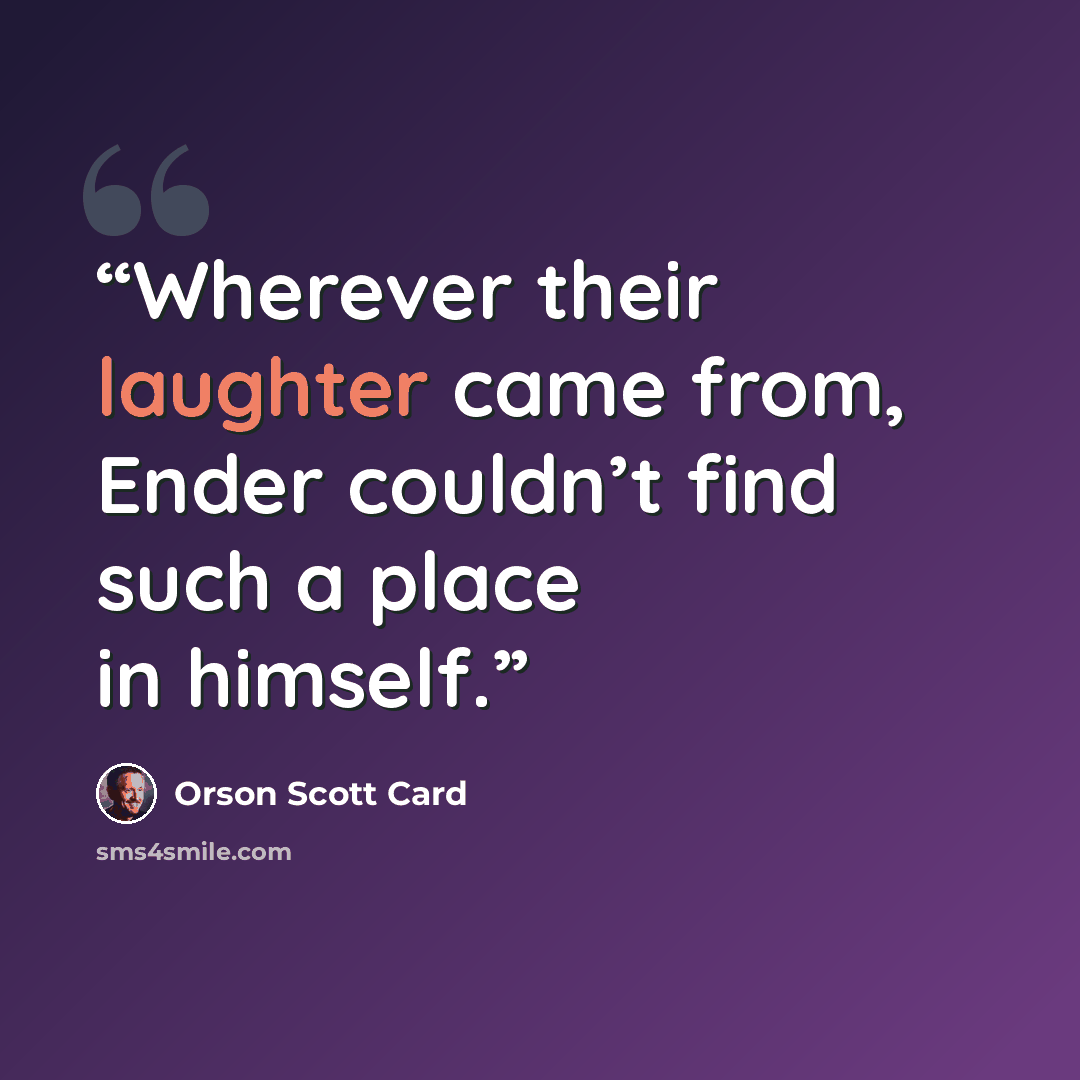 “Wherever their laughter came from, Ender couldn’t find such a place in himself.” quote by Orson Scott Card