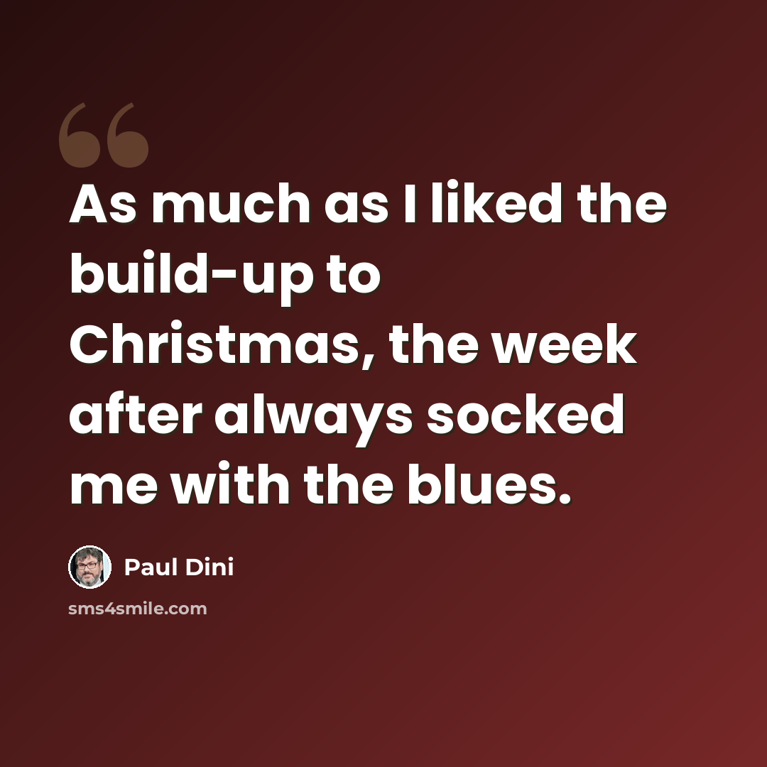 “As much as I liked the build-up to Christmas, the week after always socked me with the blues.” quote by Paul Dini