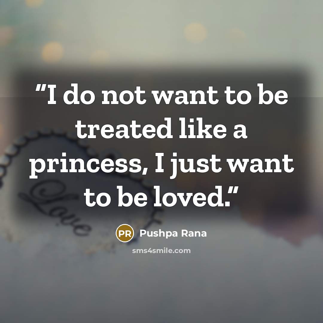 “I do not want to be treated like a princess, I just want to be loved.” quote by Pushpa Rana