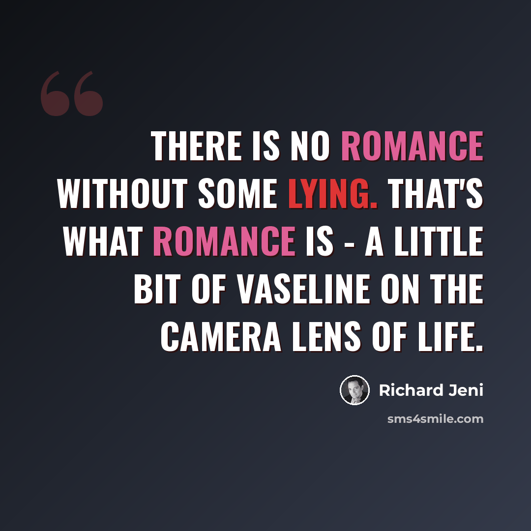 “There is no romance without some lying. That's what romance is - a little bit of Vaseline on the camera lens of life.” quote by Richard Jeni