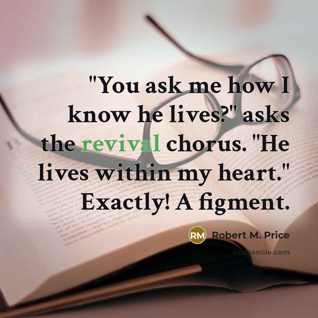 “"You ask me how I know he lives?" asks the revival chorus. "He lives within my heart." Exactly! A figment.” quote by Robert M. Price
