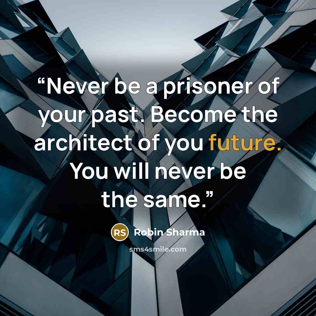 “Never be a prisoner of your past. Become the architect of you future. You will never be the same.” quote by Robin Sharma