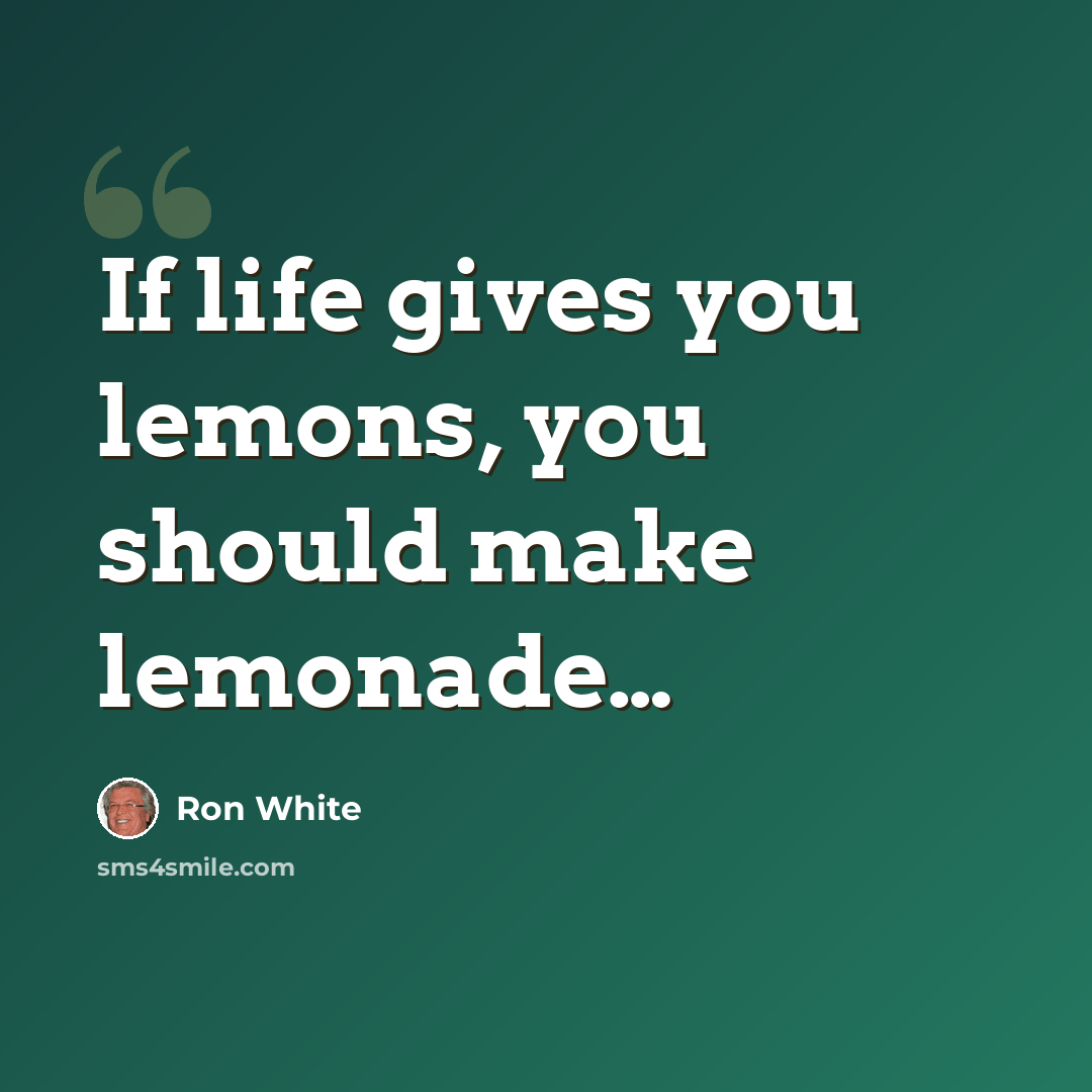 “If life gives you lemons, you should make lemonade…” quote by Ron White