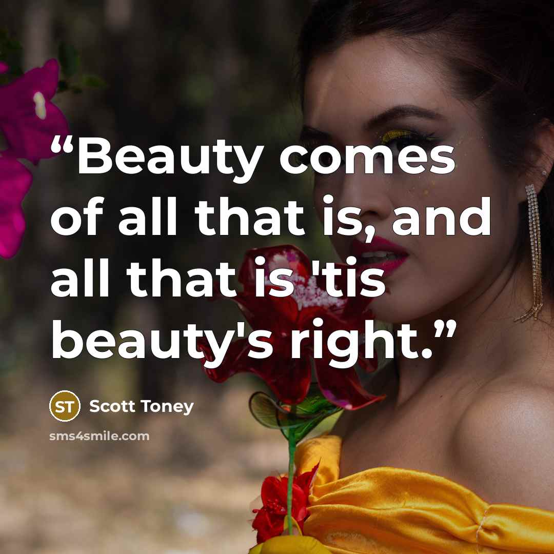 “Beauty comes of all that is, and all that is 'tis beauty's right.” quote by Scott Toney