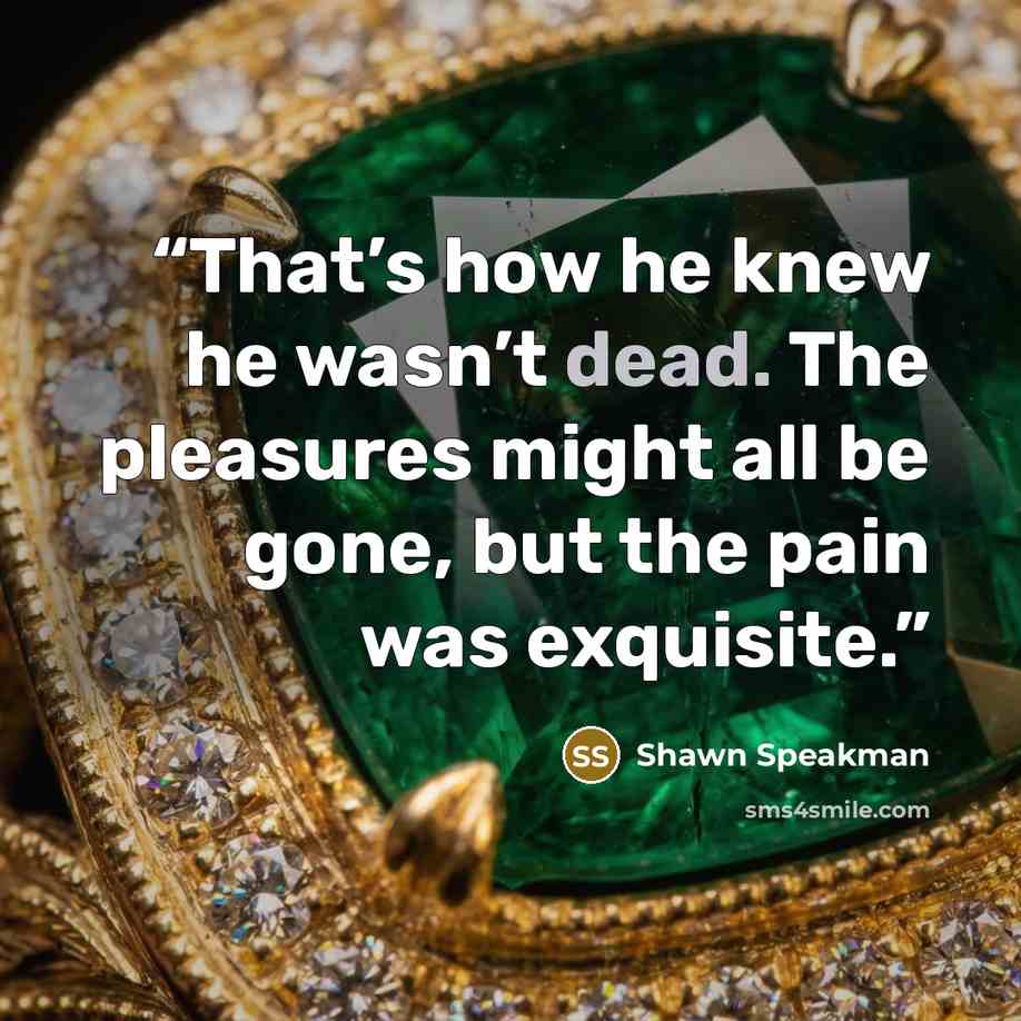 “That’s how he knew he wasn’t dead. The pleasures might all be gone, but the pain was exquisite.” quote by Shawn Speakman